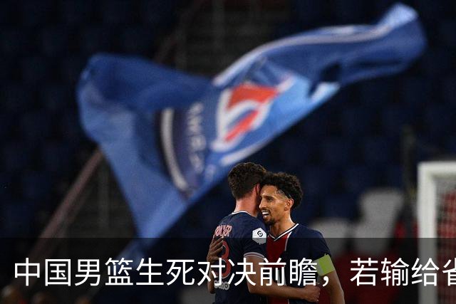 中国男篮生死对决前瞻，若输给省队 恐怕丢脸的就不只是体育界了！