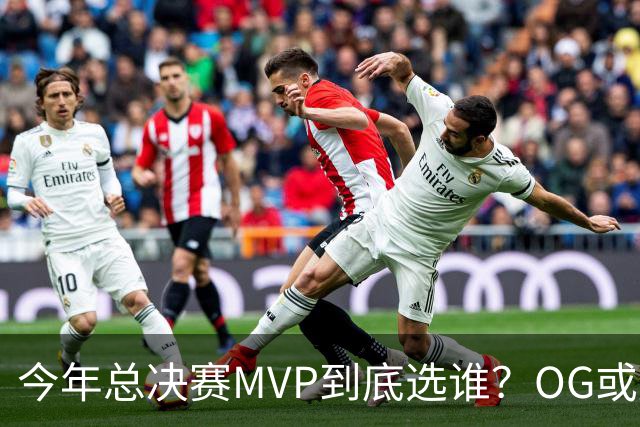 今年总决赛MVP到底选谁？OG或复制小卡逆袭剧本