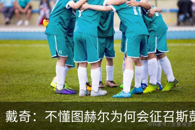戴奇：不懂图赫尔为何会征召斯彭斯，孔萨可以踢右后卫