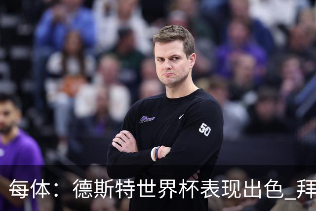 每体：德斯特世界杯表现出色 拜仁等队有意、巴萨有20%转会分成