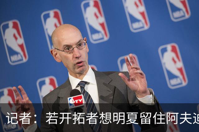记者：若开拓者想明夏留住阿夫迪亚 需在补强同时保留空间灵活性