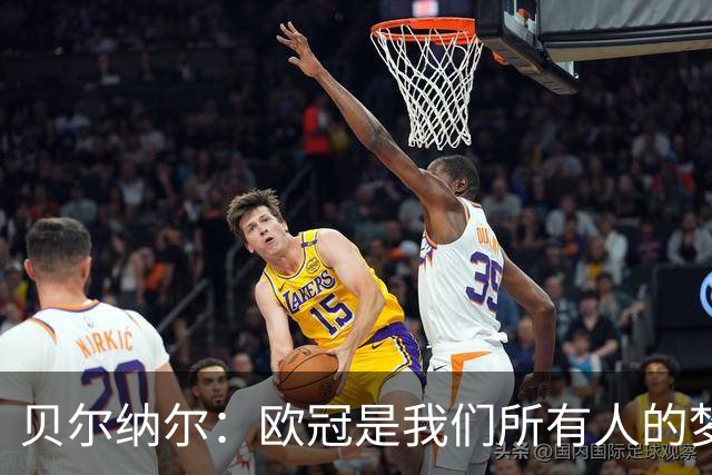 贝尔纳尔：欧冠是我们所有人的梦想 我愿意现在签约终身效力巴萨