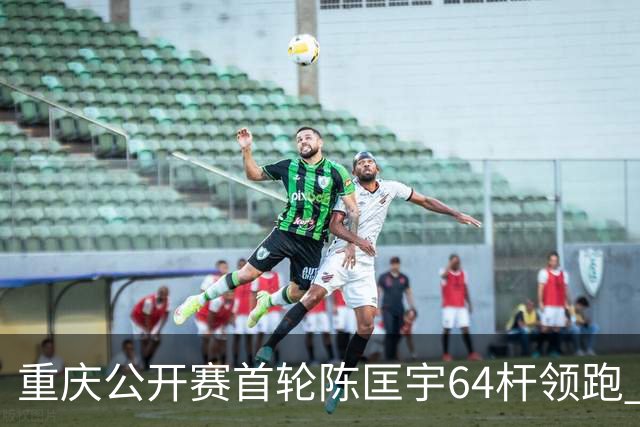 重庆公开赛首轮陈匡宇64杆领跑 周彦含并列第六