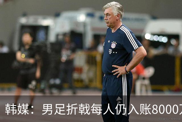 韩媒：男足折戟每人仍入账8000万韩元，出局错失最多33亿韩元巨奖