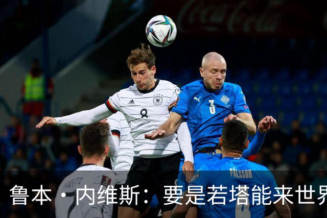 鲁本·内维斯：要是若塔能来世界杯就好了 C罗让葡萄牙队更受欢迎