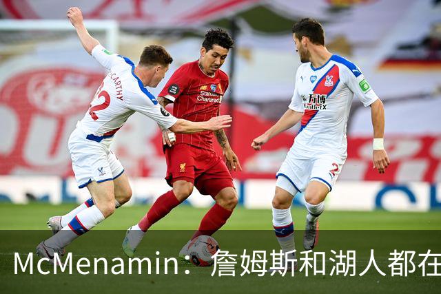 McMenamin：詹姆斯和湖人都在试探谁更需要对方 这周会有一些答案